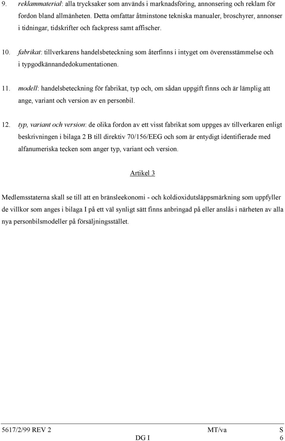 fabrikat: tillverkarens handelsbeteckning som återfinns i intyget om överensstämmelse och i typgodkännandedokumentationen. 11.