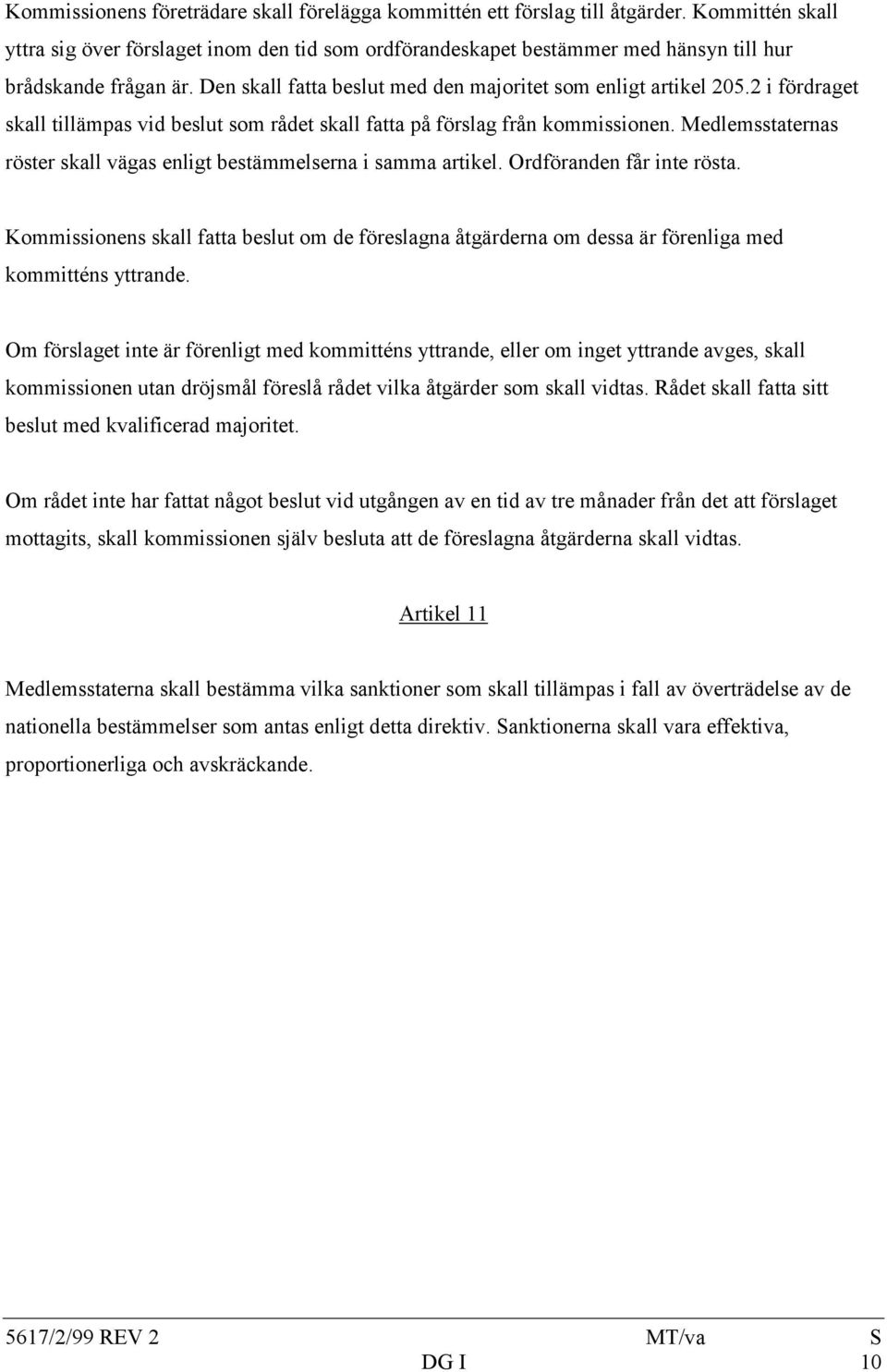 2 i fördraget skall tillämpas vid beslut som rådet skall fatta på förslag från kommissionen. Medlemsstaternas röster skall vägas enligt bestämmelserna i samma artikel. Ordföranden får inte rösta.