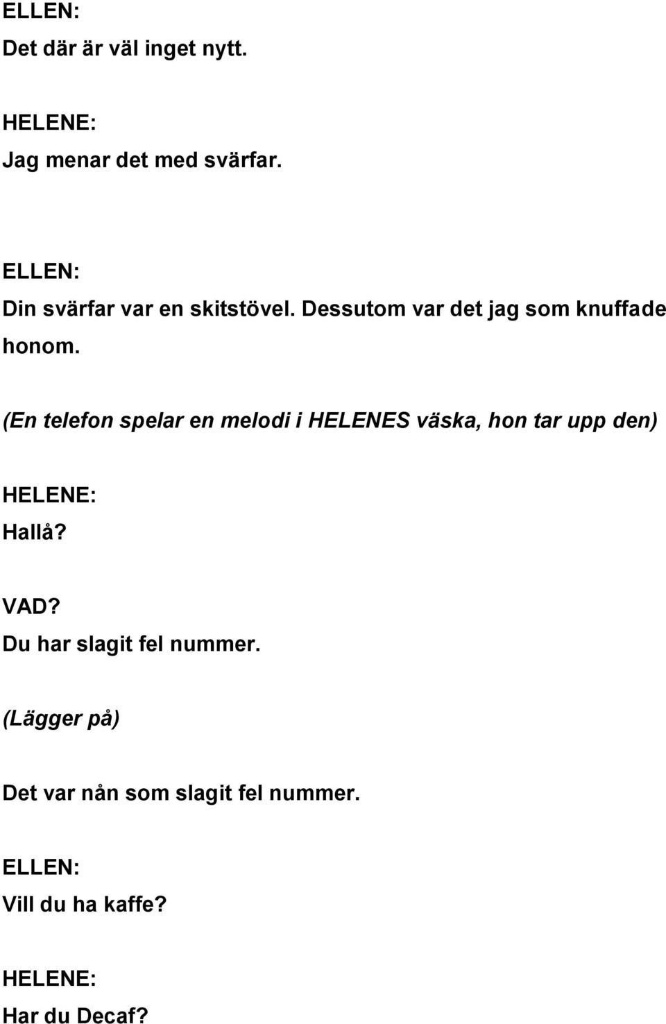 (En telefon spelar en melodi i HELENES väska, hon tar upp den) Hallå? VAD?