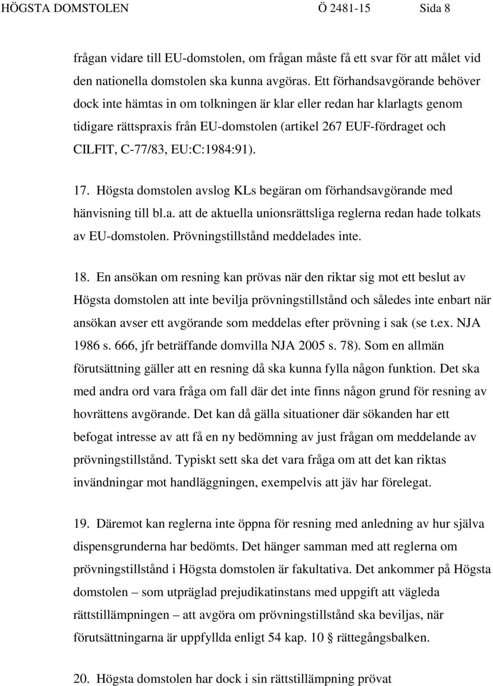 EU:C:1984:91). 17. Högsta domstolen avslog KLs begäran om förhandsavgörande med hänvisning till bl.a. att de aktuella unionsrättsliga reglerna redan hade tolkats av EU-domstolen.