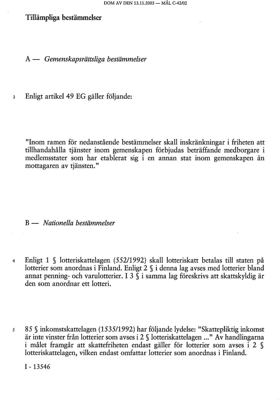 tillhandahålla tjänster inom gemenskapen förbjudas beträffande medborgare i medlemsstater som har etablerat sig i en annan stat inom gemenskapen än mottagaren av tjänsten.