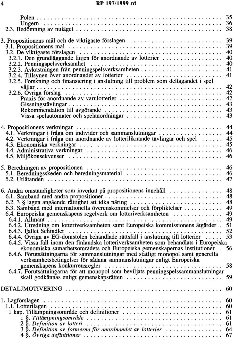 ...................... 41 3.2.4. Tillsynen över anordnaodet av lotterier........................... 41 3.2.5. Forskning och finansiering i anslutning till problem som deltagandet i spel våjlar... 42 3.