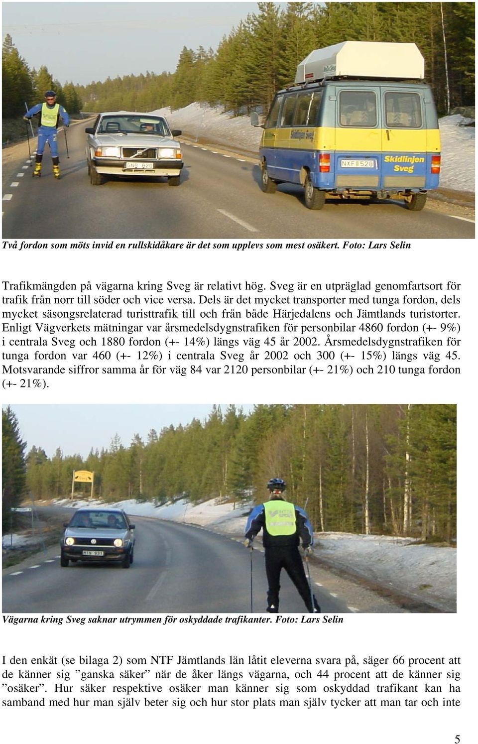 Dels är det mycket transporter med tunga fordon, dels mycket säsongsrelaterad turisttrafik till och från både Härjedalens och Jämtlands turistorter.