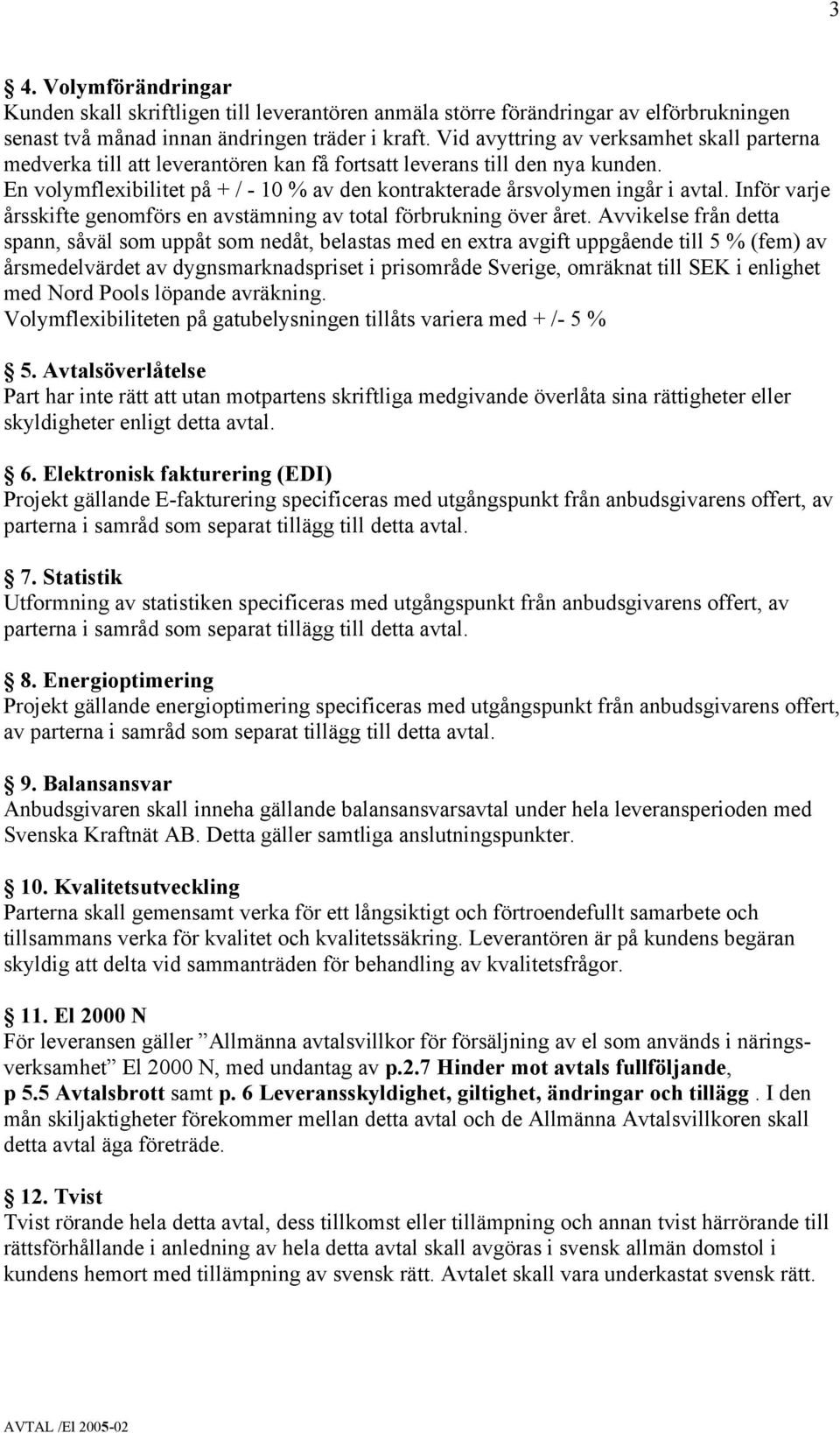 En volymflexibilitet på + / - 10 % av den kontrakterade årsvolymen ingår i avtal. Inför varje årsskifte genomförs en avstämning av total förbrukning över året.