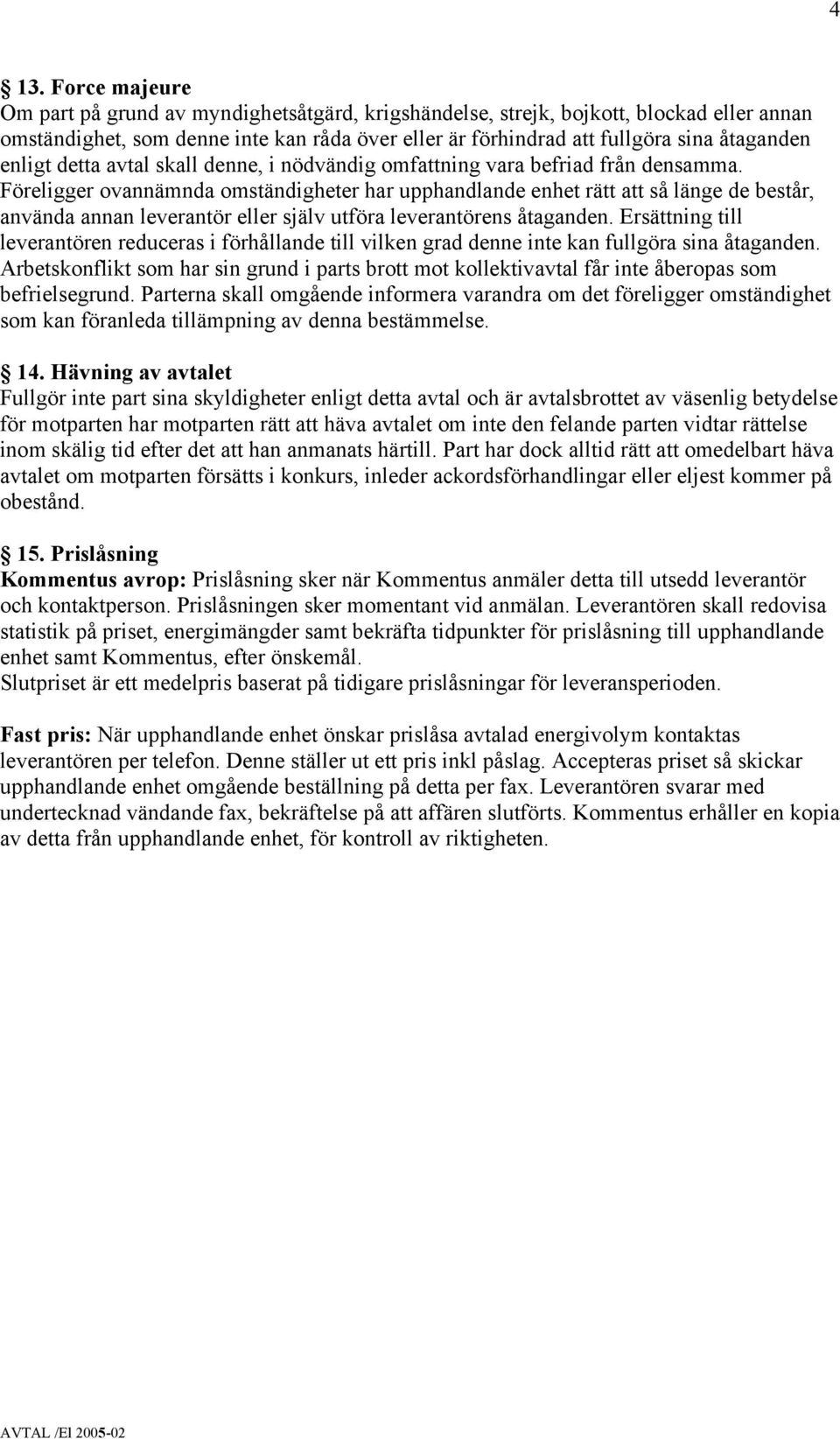 Föreligger ovannämnda omständigheter har upphandlande enhet rätt att så länge de består, använda annan leverantör eller själv utföra leverantörens åtaganden.