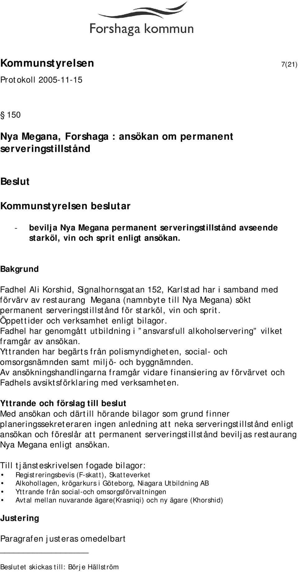 Öppettider och verksamhet enligt bilagor. Fadhel har genomgått utbildning i ansvarsfull alkoholservering vilket framgår av ansökan.