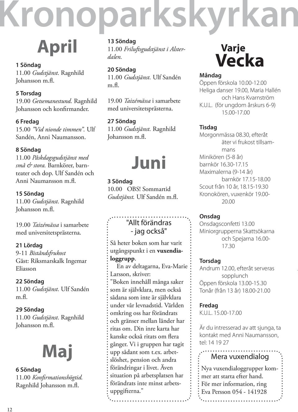 00 Taizémässa i samarbete med universitetsprästerna. 21 Lördag 9-11 Biståndsfrukost Gäst: Riksmarskalk Ingemar Eliasson 22 Söndag 11.00 Gudstjänst. Ulf Sandén m.fl. 29 Söndag 11.00 Gudstjänst. Ragnhild Johansson m.