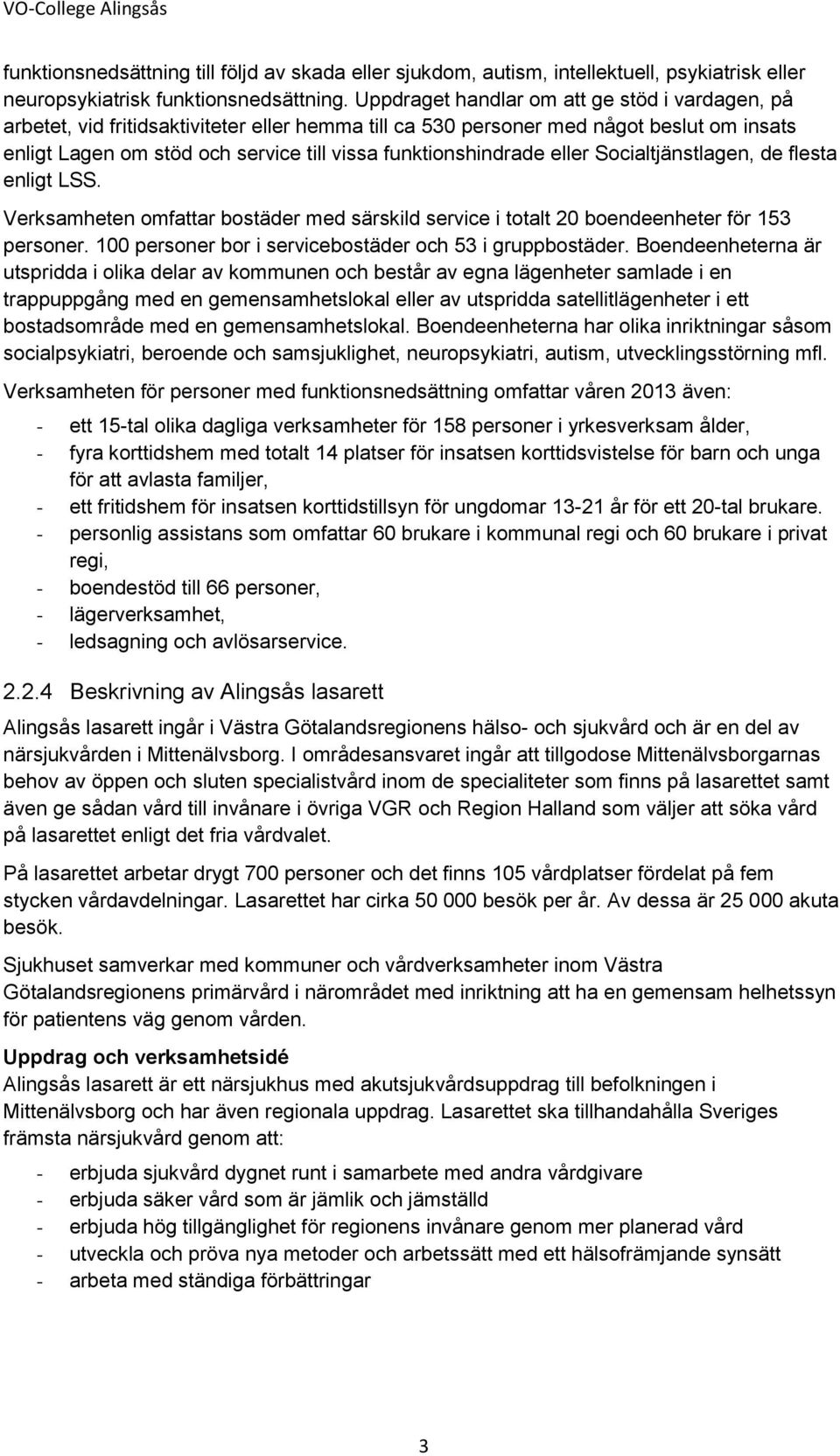 funktionshindrade eller Socialtjänstlagen, de flesta enligt LSS. Verksamheten omfattar bostäder med särskild service i totalt 20 boendeenheter för 153 personer.