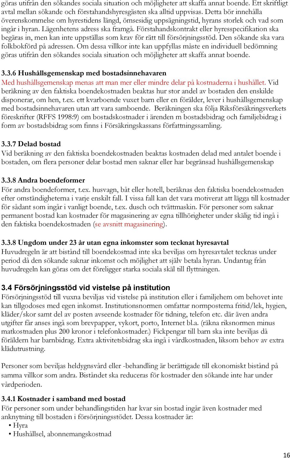 Förstahandskontrakt eller hyresspecifikation ska begäras in, men kan inte uppställas som krav för rätt till försörjningsstöd. Den sökande ska vara folkbokförd på adressen.