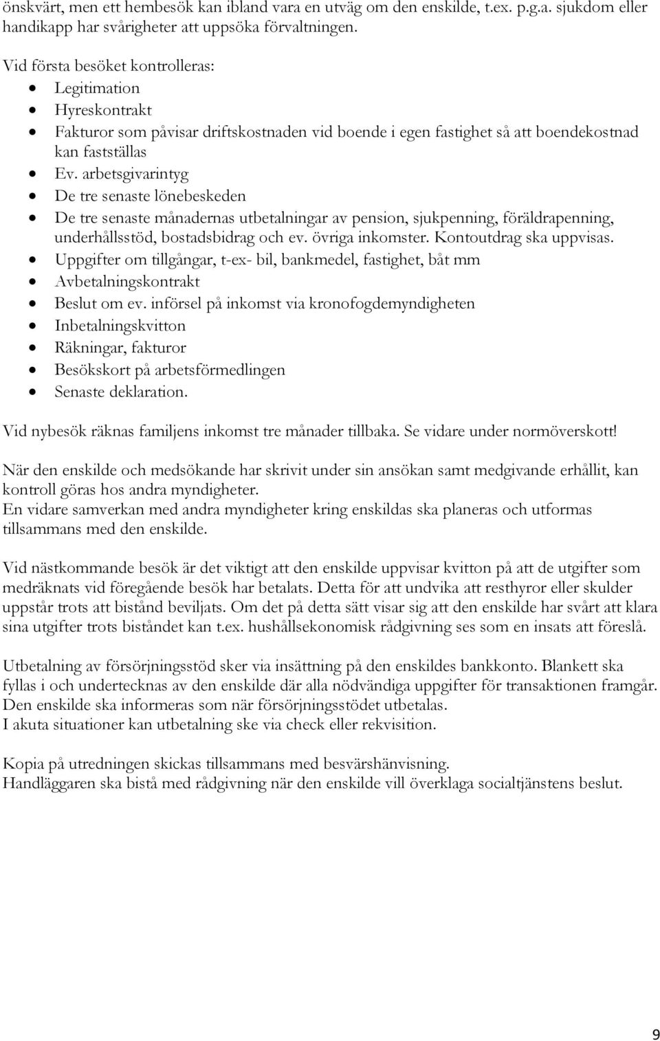 arbetsgivarintyg De tre senaste lönebeskeden De tre senaste månadernas utbetalningar av pension, sjukpenning, föräldrapenning, underhållsstöd, bostadsbidrag och ev. övriga inkomster.