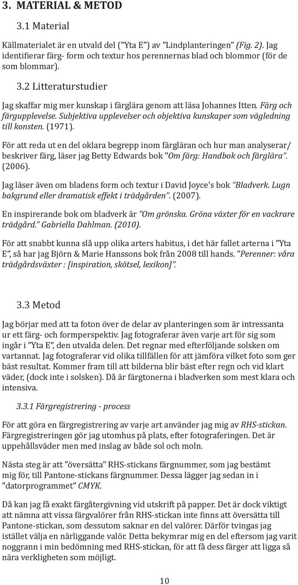 För att reda ut en del oklara begrepp inom färgläran och hur man analyserar/ beskriver färg, läser jag Betty Edwards bok Om färg: Handbok och färglära. (2006).