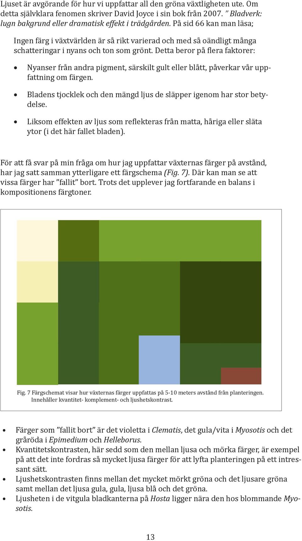 Detta beror på flera faktorer: Nyanser från andra pigment, särskilt gult eller blått, påverkar vår uppfattning om färgen. Bladens tjocklek och den mängd ljus de släpper igenom har stor betydelse.