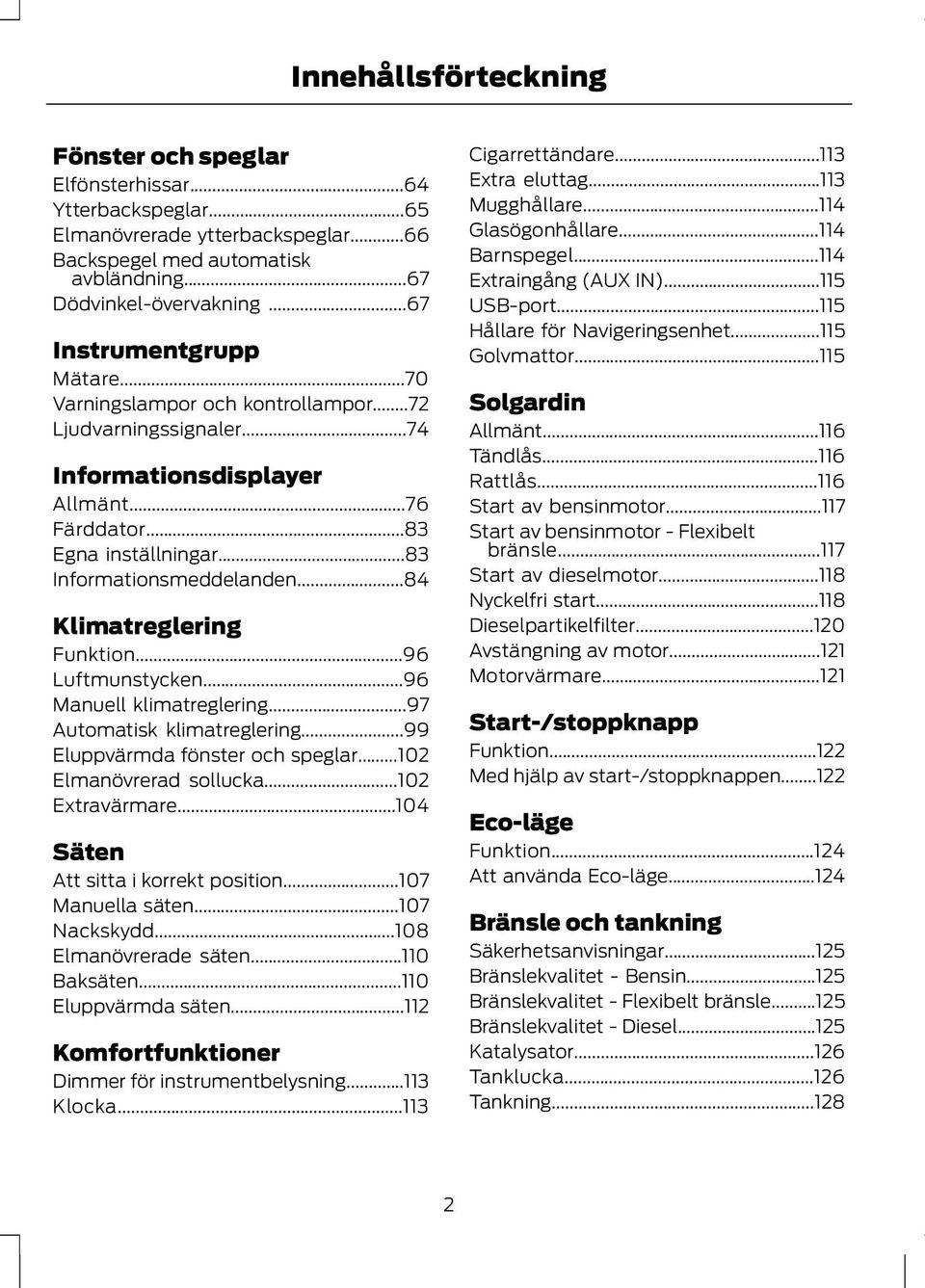 ..84 Klimatreglering Funktion...96 Luftmunstycken...96 Manuell klimatreglering...97 Automatisk klimatreglering...99 Eluppvärmda fönster och speglar...102 Elmanövrerad sollucka...102 Extravärmare.