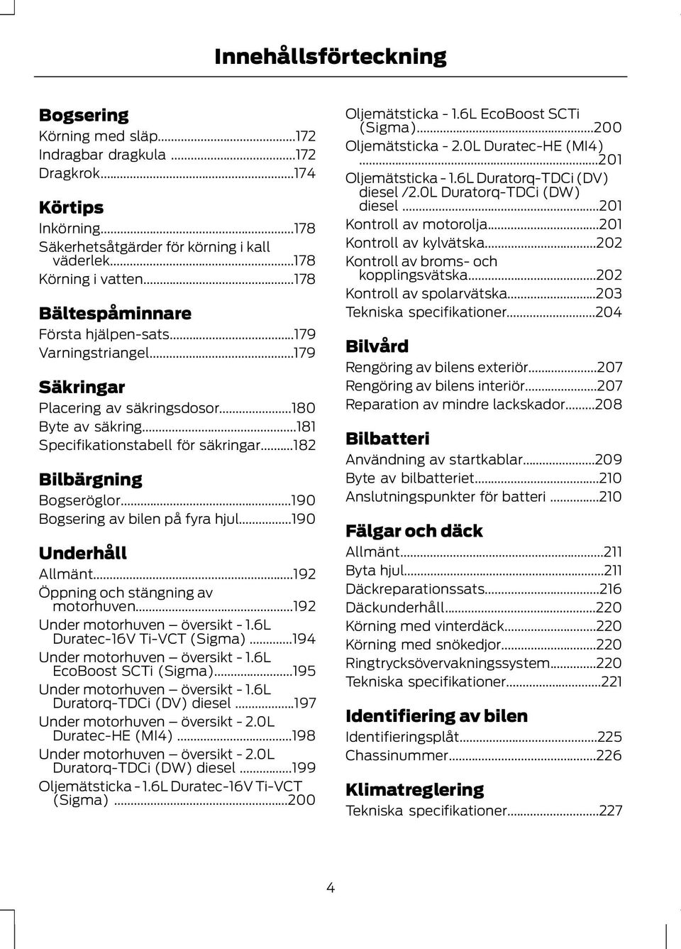 ..190 Bogsering av bilen på fyra hjul...190 Underhåll Allmänt...192 Öppning och stängning av motorhuven...192 Under motorhuven översikt - 1.6L Duratec-16V Ti-VCT (Sigma).