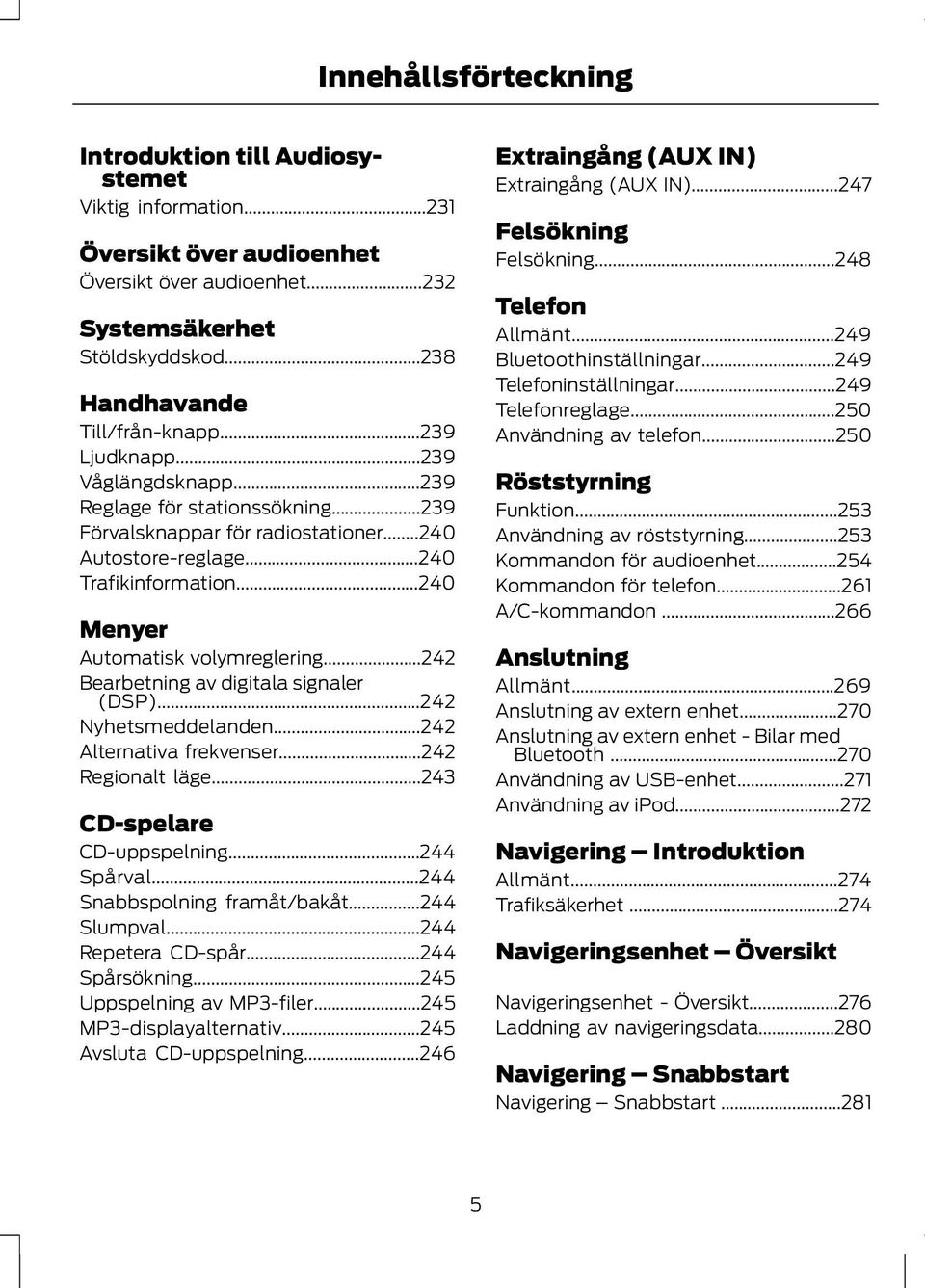 ..242 Bearbetning av digitala signaler (DSP)...242 Nyhetsmeddelanden...242 Alternativa frekvenser...242 Regionalt läge...243 CD-spelare CD-uppspelning...244 Spårval...244 Snabbspolning framåt/bakåt.