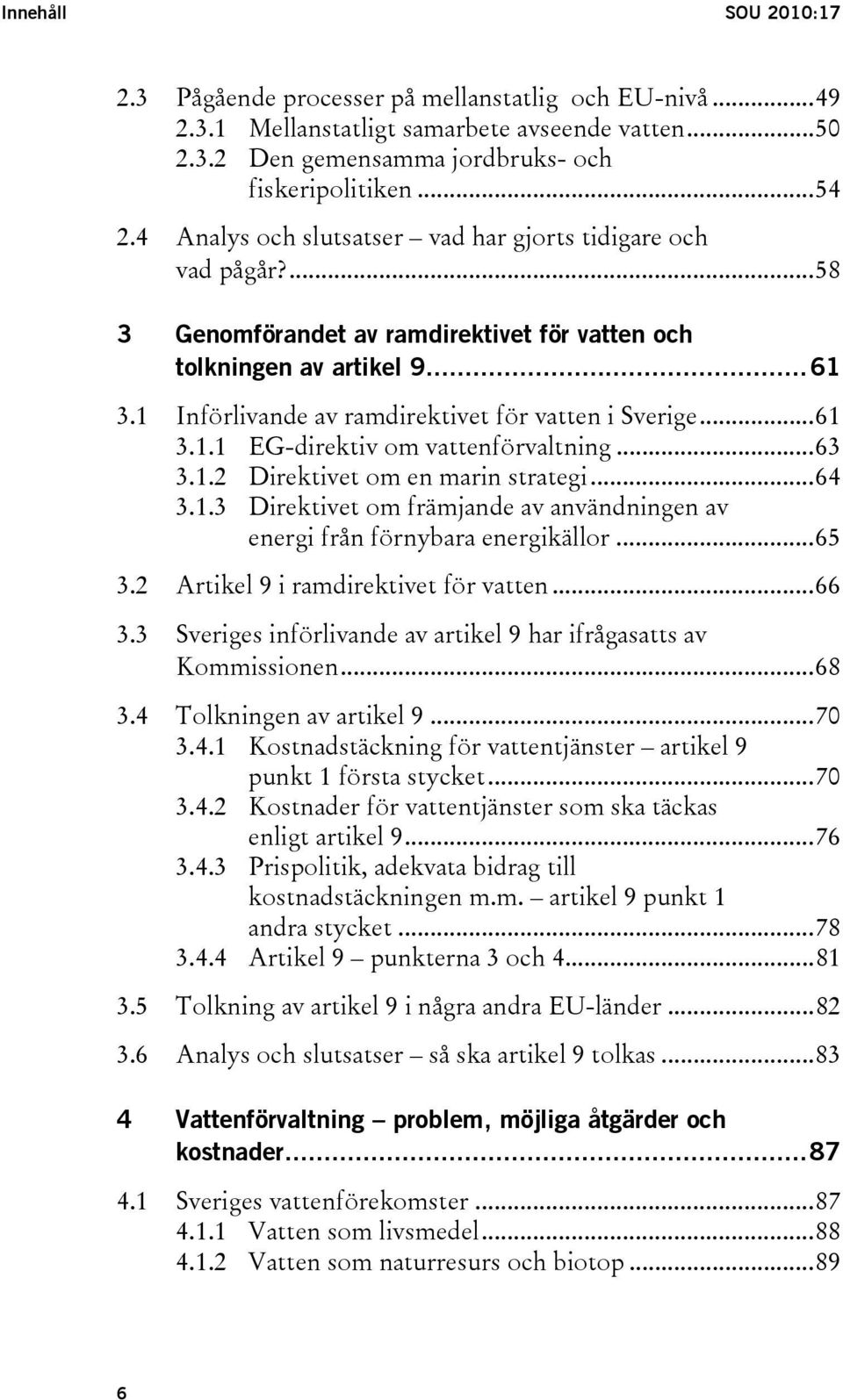 ..61 3.1.1 EG-direktiv om vattenförvaltning...63 3.1.2 Direktivet om en marin strategi...64 3.1.3 Direktivet om främjande av användningen av energi från förnybara energikällor...65 3.