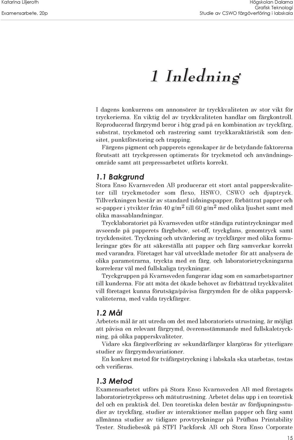 Färgens pigment och papperets egenskaper är de betydande faktorerna förutsatt att tryckpressen optimerats för tryckmetod och användningsområde samt att prepressarbetet utförts korrekt. 1.