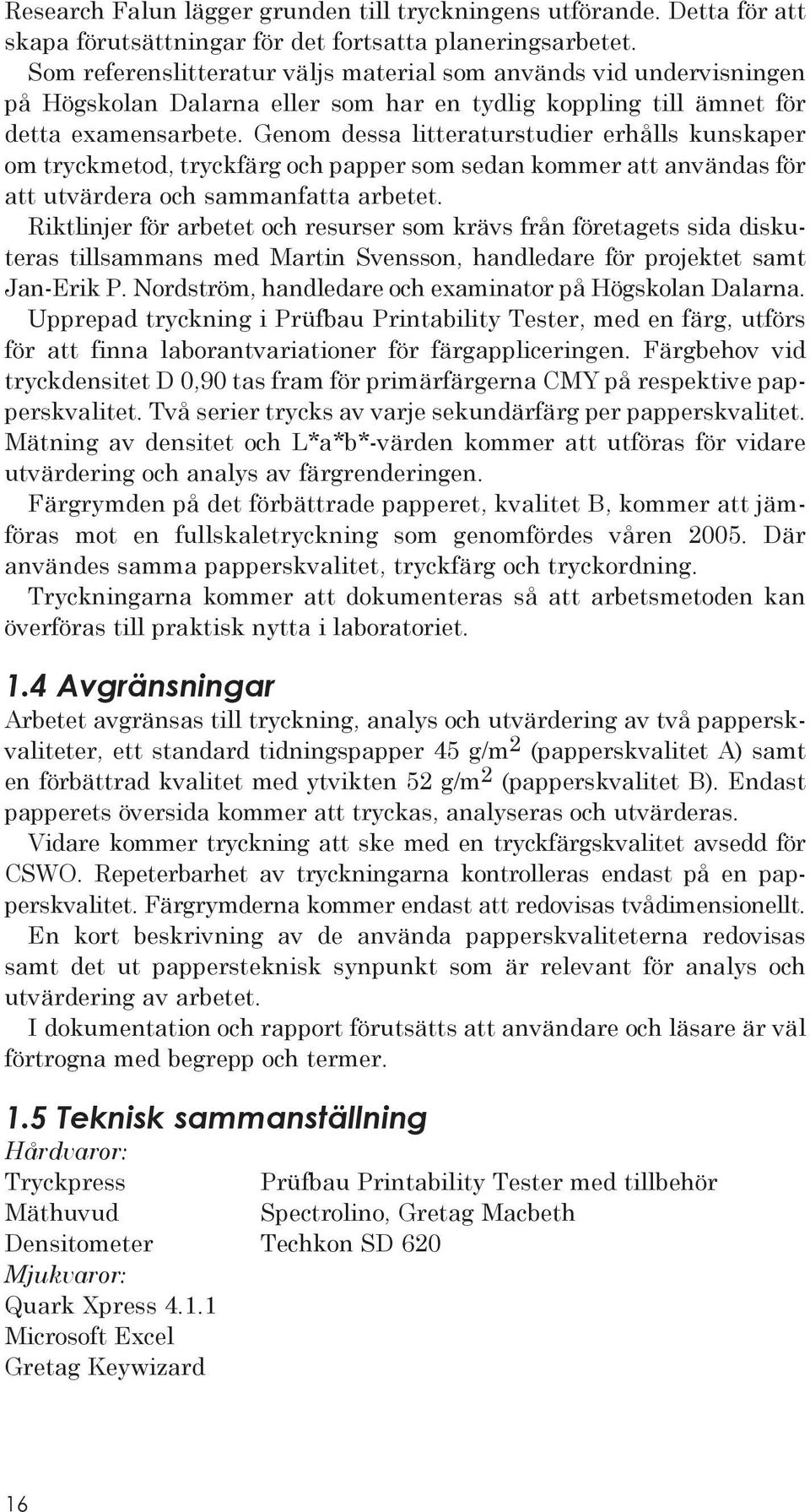 Genom dessa litteraturstudier erhålls kunskaper om tryckmetod, tryckfärg och papper som sedan kommer att användas för att utvärdera och sammanfatta arbetet.