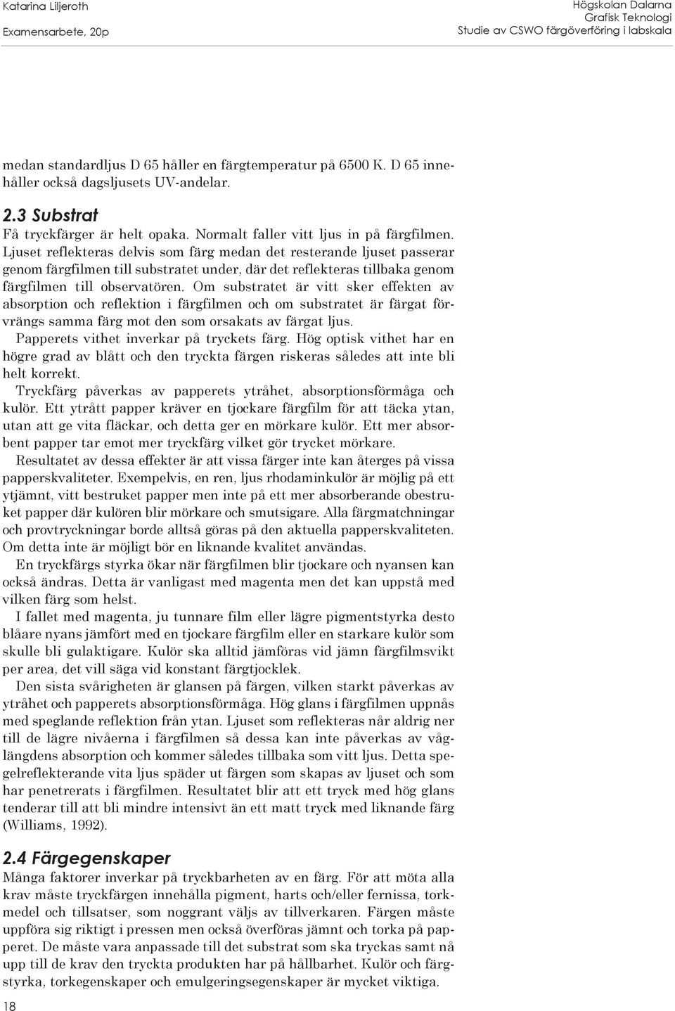 Om substratet är vitt sker effekten av absorption och reflektion i färgfilmen och om substratet är färgat förvrängs samma färg mot den som orsakats av färgat ljus.