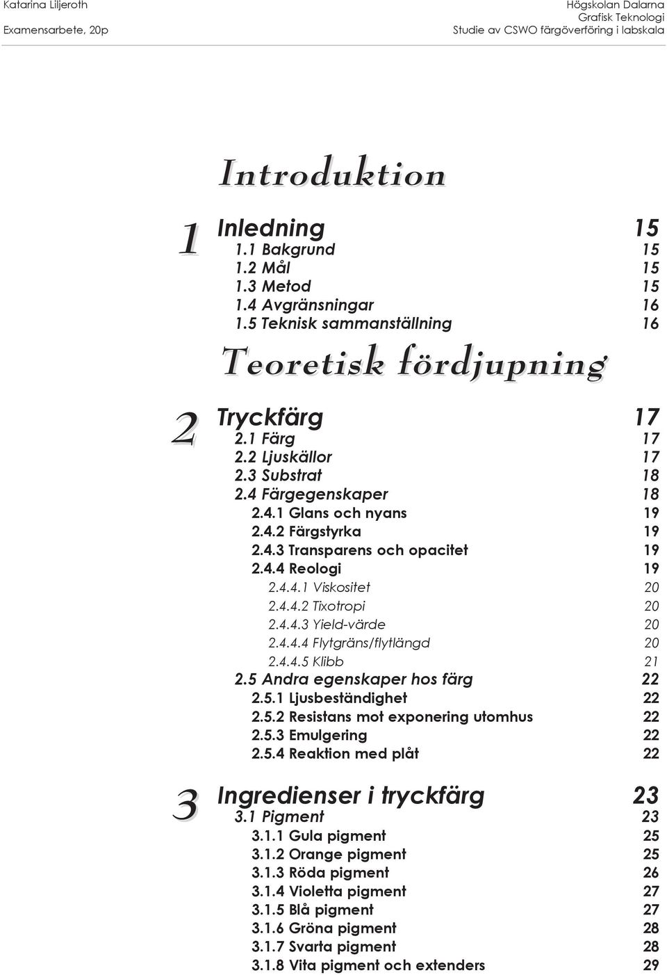 4.4.4 Flytgräns/flytlängd 20 2.4.4.5 Klibb 21 2.5 Andra egenskaper hos färg 22 2.5.1 Ljusbeständighet 22 2.5.2 Resistans mot exponering utomhus 22 2.5.3 Emulgering 22 2.5.4 Reaktion med plåt 22 Ingredienser i tryckfärg 23 3.