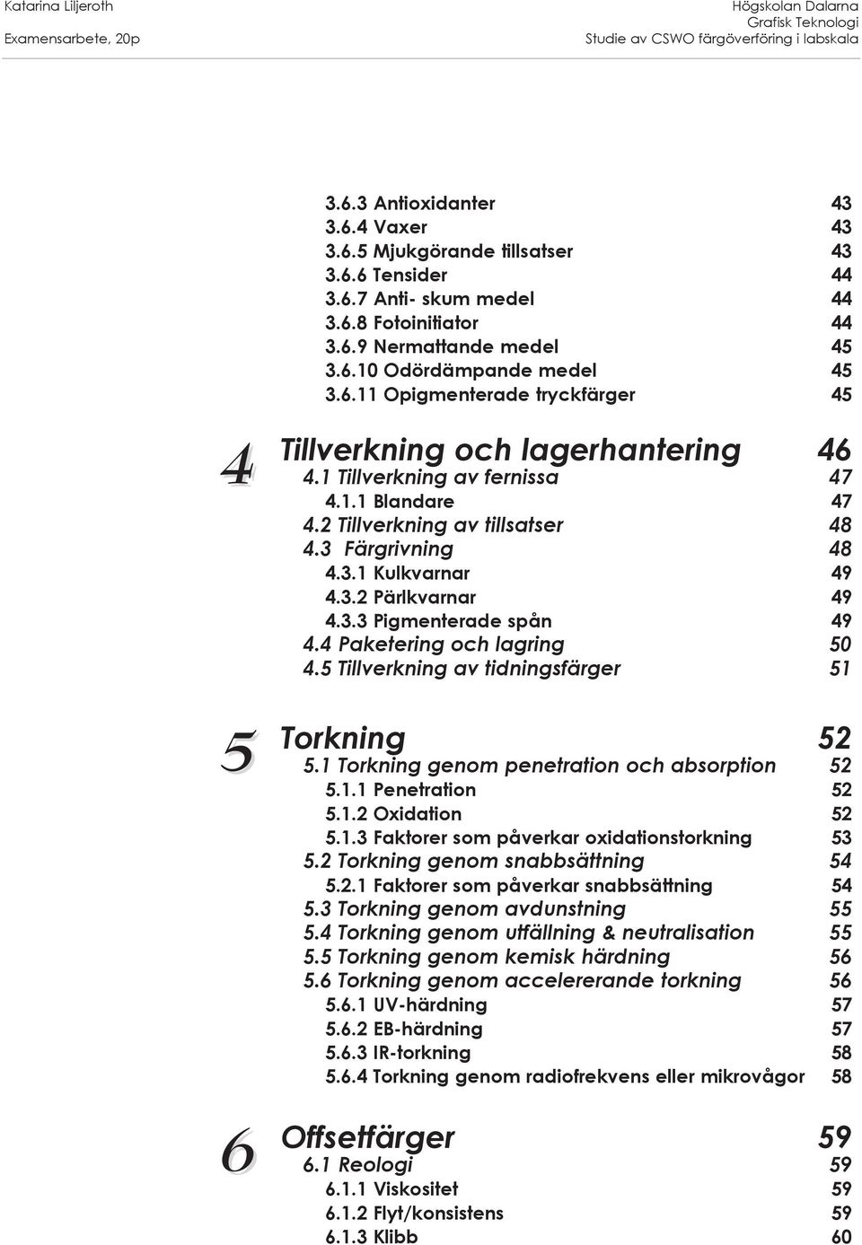 4 Paketering och lagring 50 4.5 Tillverkning av tidningsfärger 51 Torkning 52 5.1 Torkning genom penetration och absorption 52 5.1.1 Penetration 52 5.1.2 Oxidation 52 5.1.3 Faktorer som påverkar oxidationstorkning 53 5.