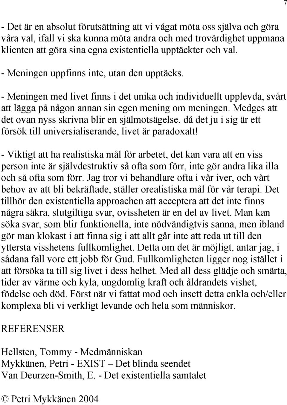 Medges att det ovan nyss skrivna blir en själmotsägelse, då det ju i sig är ett försök till universialiserande, livet är paradoxalt!