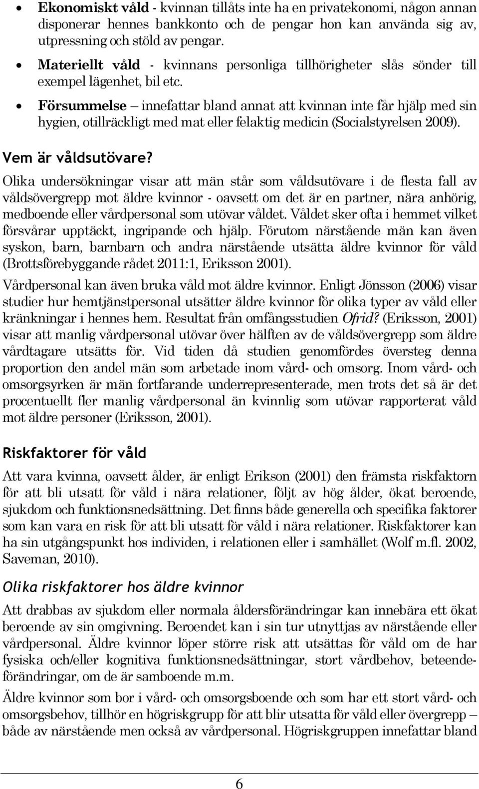 Försummelse innefattar bland annat att kvinnan inte får hjälp med sin hygien, otillräckligt med mat eller felaktig medicin (Socialstyrelsen 2009). Vem är våldsutövare?