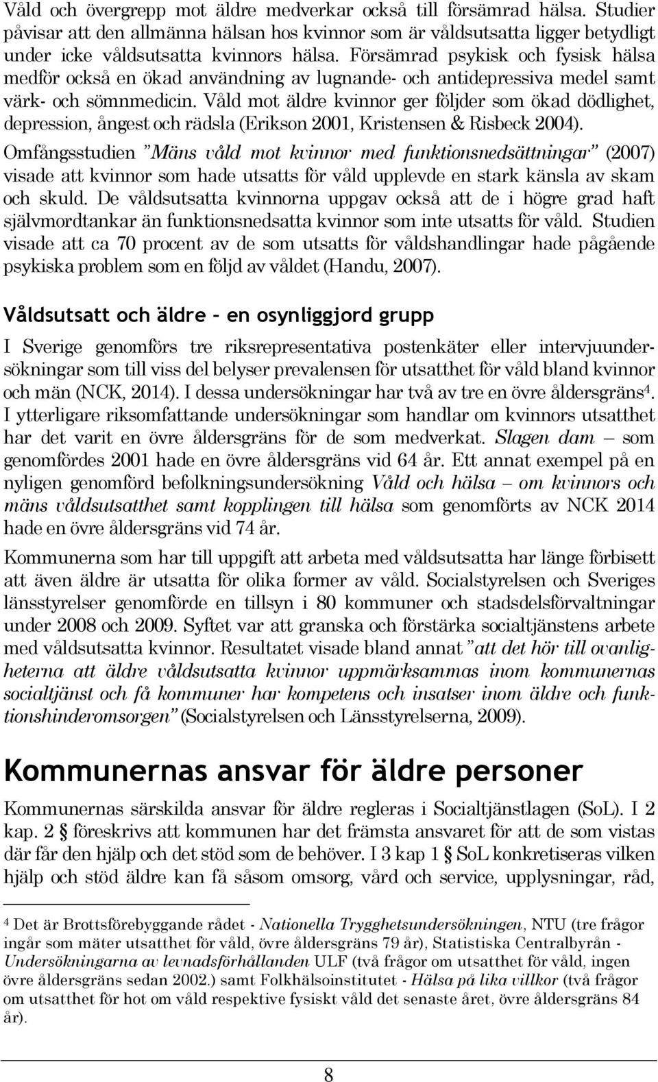 Våld mot äldre kvinnor ger följder som ökad dödlighet, depression, ångest och rädsla (Erikson 2001, Kristensen & Risbeck 2004).