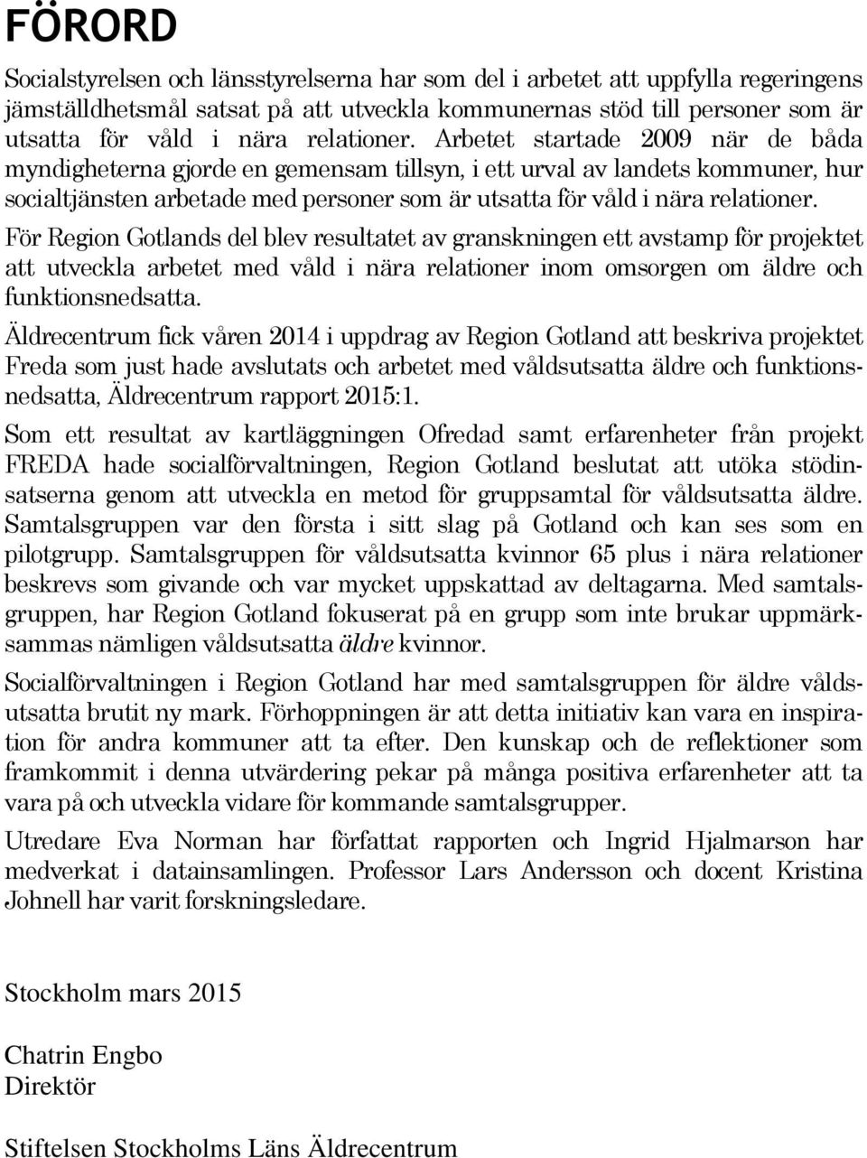 Arbetet startade 2009 när de båda myndigheterna gjorde en gemensam tillsyn, i ett urval av landets kommuner, hur socialtjänsten arbetade med personer som är utsatta för våld i nära  För Region