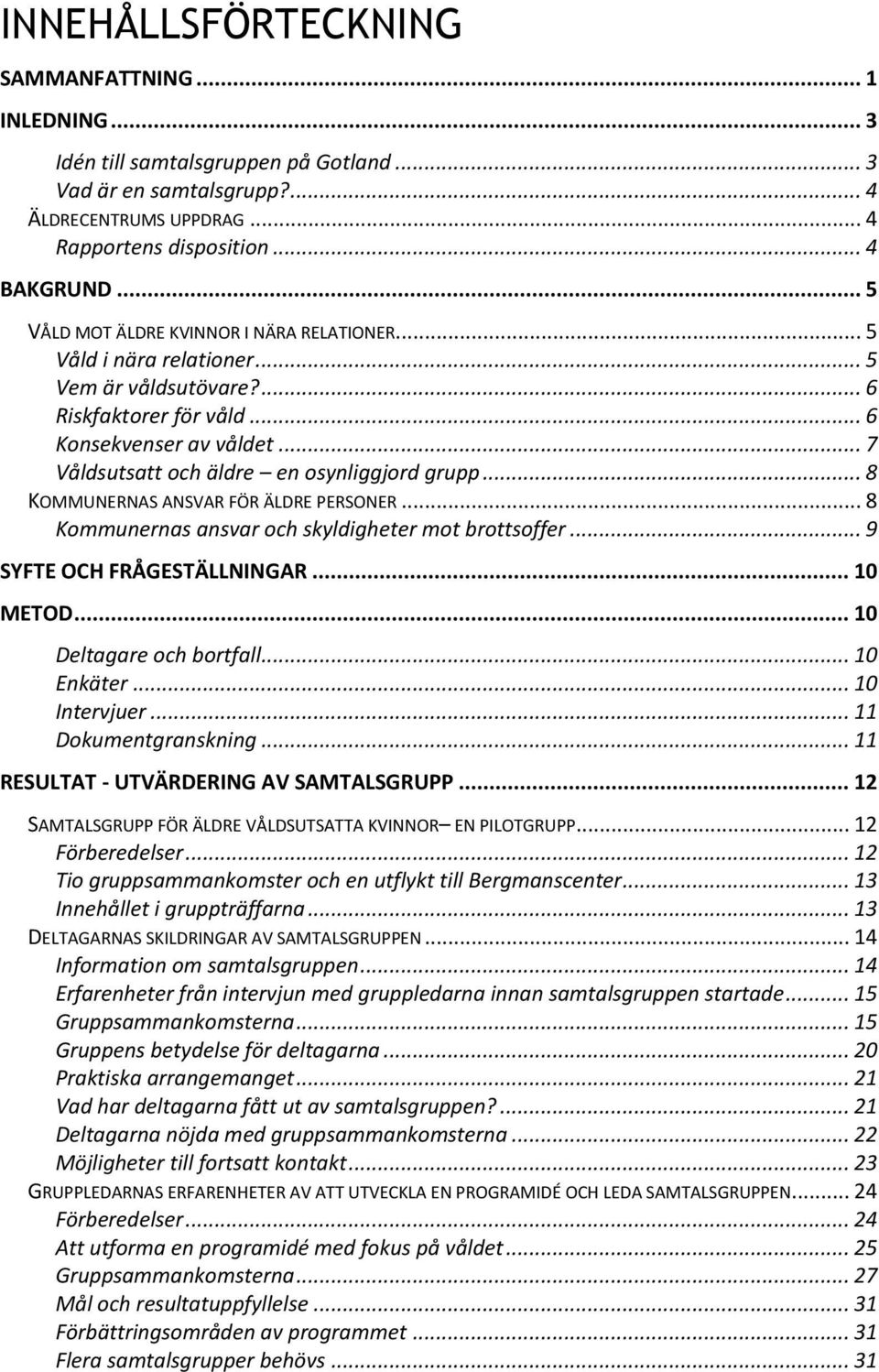 .. 7 Våldsutsatt och äldre en osynliggjord grupp... 8 KOMMUNERNAS ANSVAR FÖR ÄLDRE PERSONER... 8 Kommunernas ansvar och skyldigheter mot brottsoffer... 9 SYFTE OCH FRÅGESTÄLLNINGAR... 10 METOD.