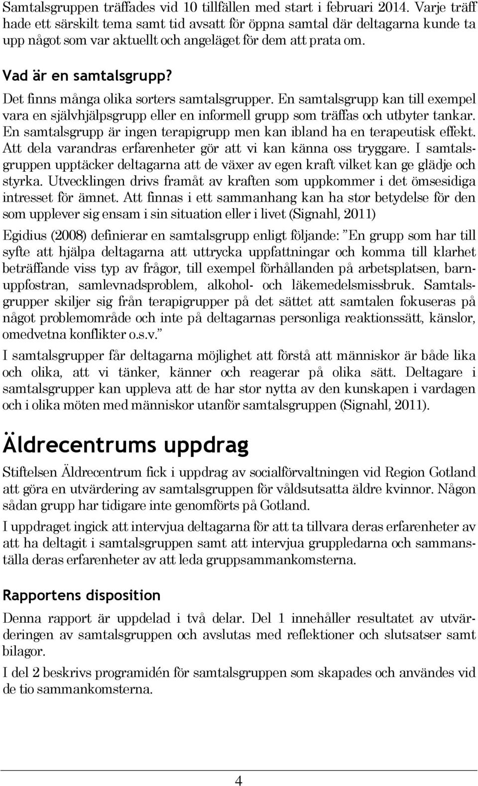 Det finns många olika sorters samtalsgrupper. En samtalsgrupp kan till exempel vara en självhjälpsgrupp eller en informell grupp som träffas och utbyter tankar.