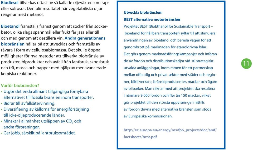 Andra generationens biobränslen håller på att utvecklas och framställs av råvara i form av cellulosabiomassa.