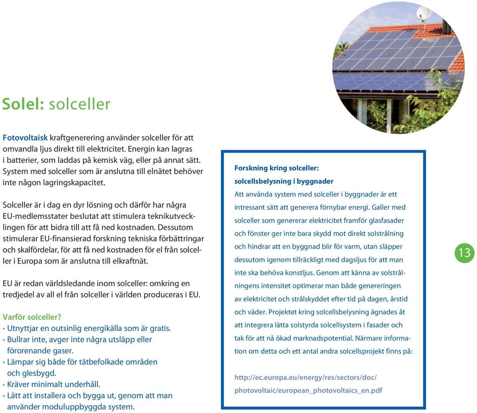 Solceller är i dag en dyr lösning och därför har några EU-medlemsstater beslutat att stimulera teknikutvecklingen för att bidra till att få ned kostnaden.