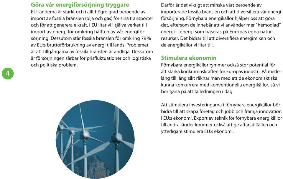 Problemet är att tillgångarna av fossila bränslen är ändliga. Dessutom är försörjningen sårbar för prisfluktuationer och logistiska och politiska problem.