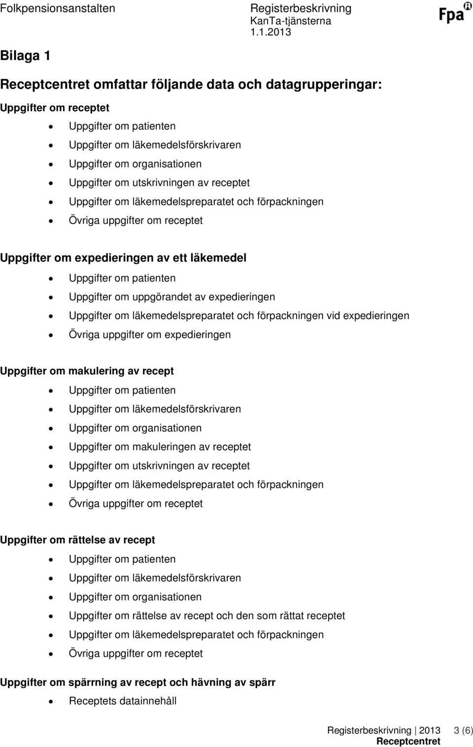 förpackningen vid expedieringen Övriga uppgifter om expedieringen Uppgifter om makulering av recept Uppgifter om läkemedelsförskrivaren Uppgifter om organisationen Uppgifter om makuleringen av