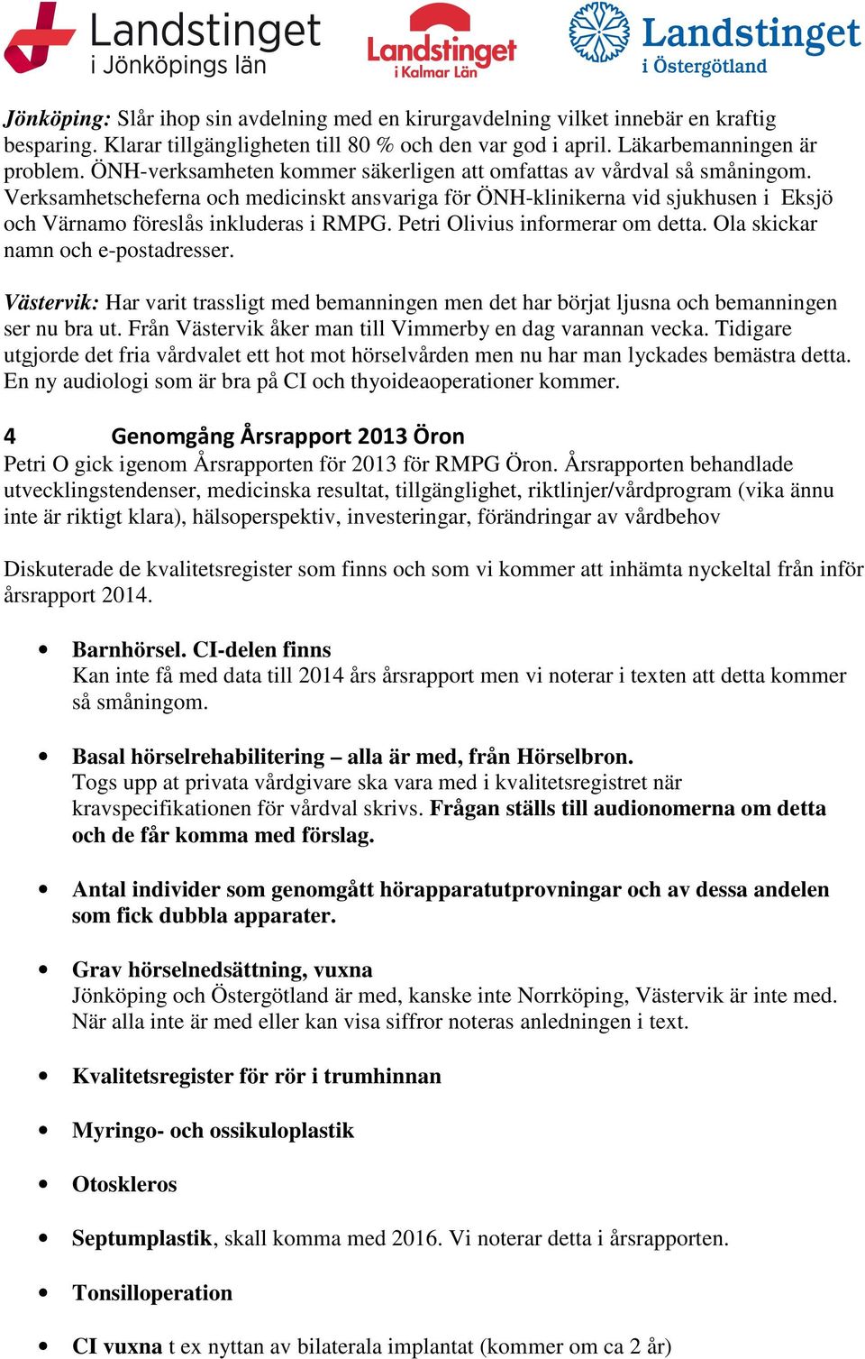 Petri Olivius informerar om detta. Ola skickar namn och e-postadresser. Västervik: Har varit trassligt med bemanningen men det har börjat ljusna och bemanningen ser nu bra ut.