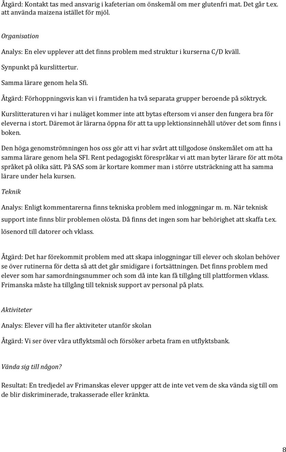 Åtgärd: Förhoppningsvis kan vi i framtiden ha två separata grupper beroende på söktryck. Kurslitteraturen vi har i nuläget kommer inte att bytas eftersom vi anser den fungera bra för eleverna i stort.