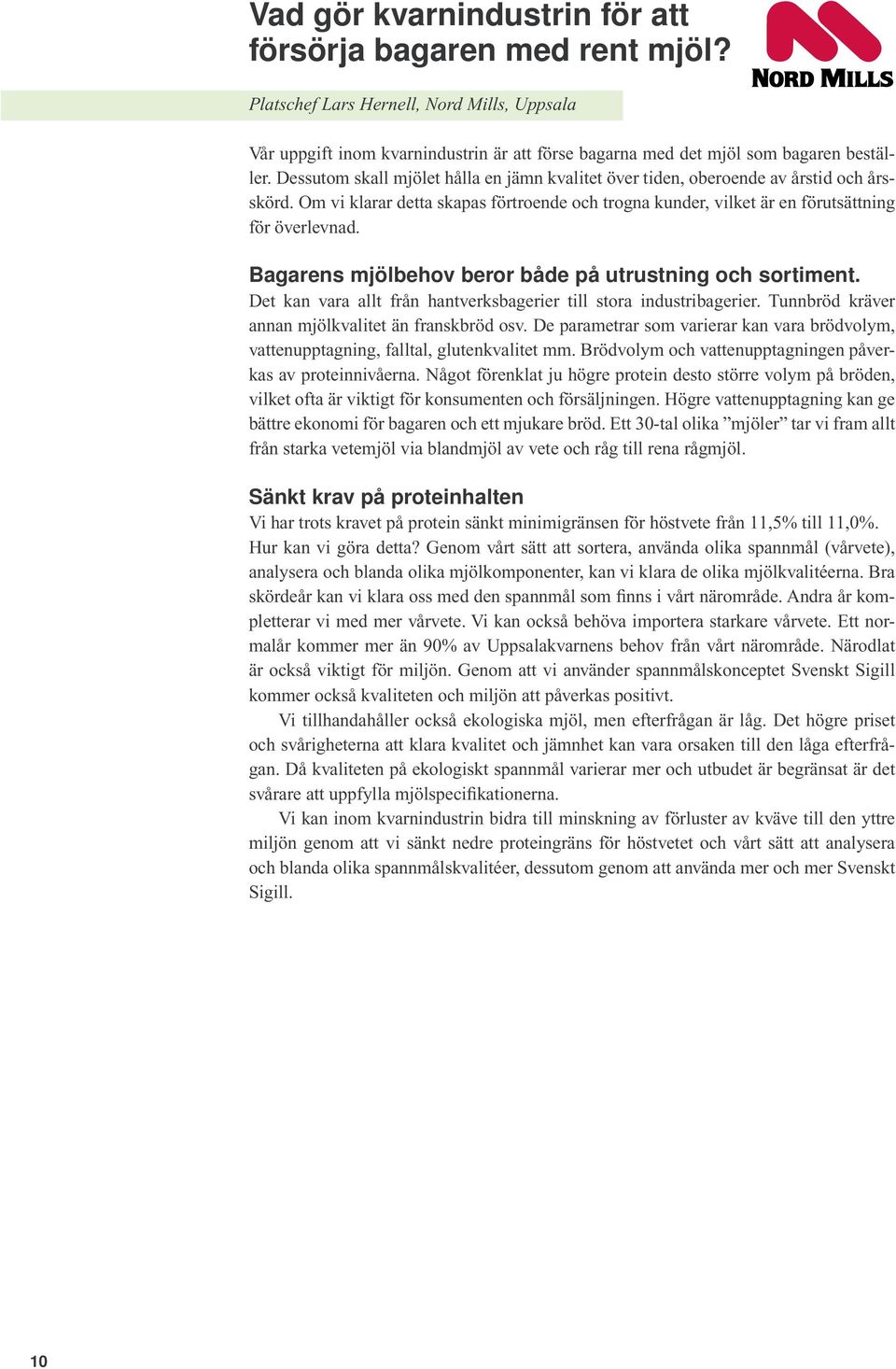 Bagarens mjölbehov beror både på utrustning och sortiment. Det kan vara allt från hantverksbagerier till stora industribagerier. Tunnbröd kräver annan mjölkvalitet än franskbröd osv.