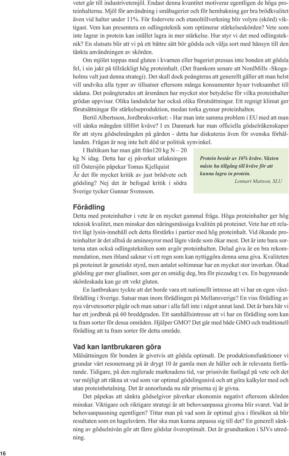 Vem kan presentera en odlingsteknik som optimerar stärkelseskörden? Vete som inte lagrar in protein kan istället lagra in mer stärkelse. Hur styr vi det med odlingsteknik?