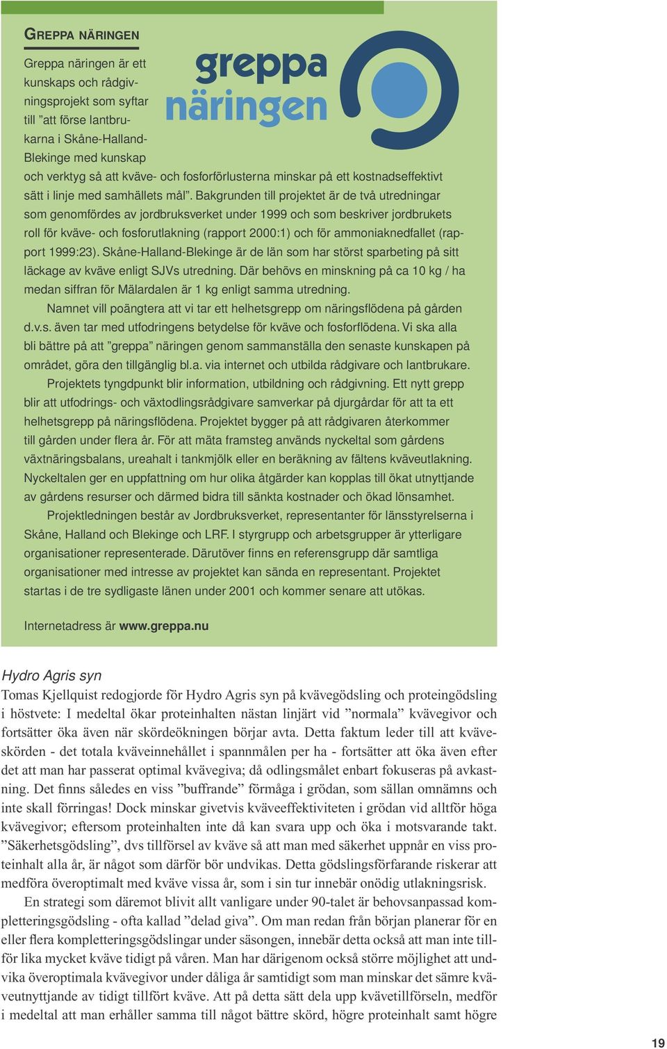 Bakgrunden till projektet är de två utredningar som genomfördes av jordbruksverket under 1999 och som beskriver jordbrukets roll för kväve- och fosforutlakning (rapport 2000:1) och för