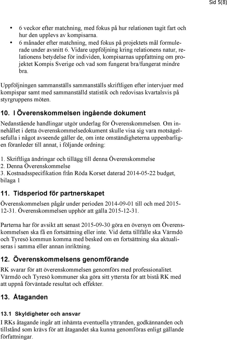 Uppföljningen sammanställs sammanställs skriftligen efter intervjuer med kompispar samt med sammanställd statistik och redovisas kvartalsvis på styrgruppens möten. 10.