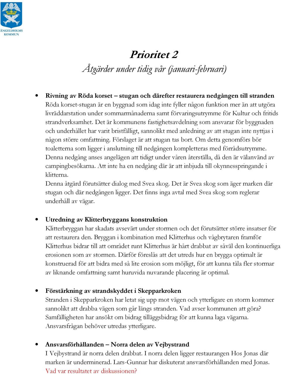 Det är kommunens fastighetsavdelning som ansvarar för byggnaden och underhållet har varit bristfälligt, sannolikt med anledning av att stugan inte nyttjas i någon större omfattning.