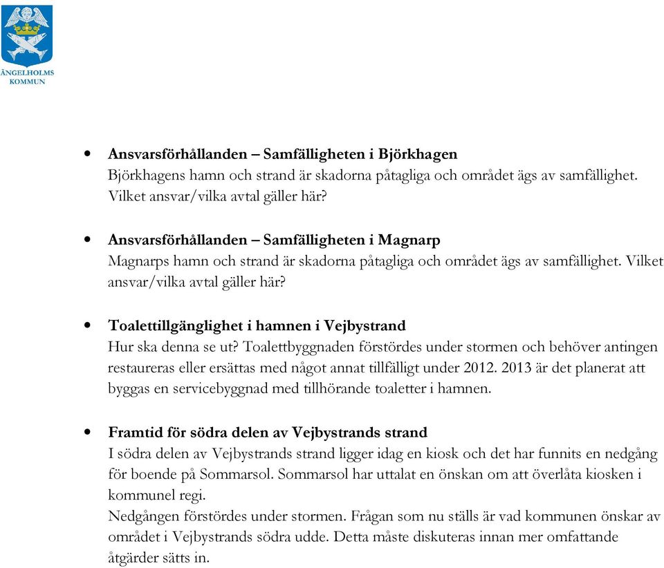 Toalettillgänglighet i hamnen i Vejbystrand Hur ska denna se ut? Toalettbyggnaden förstördes under stormen och behöver antingen restaureras eller ersättas med något annat tillfälligt under 2012.