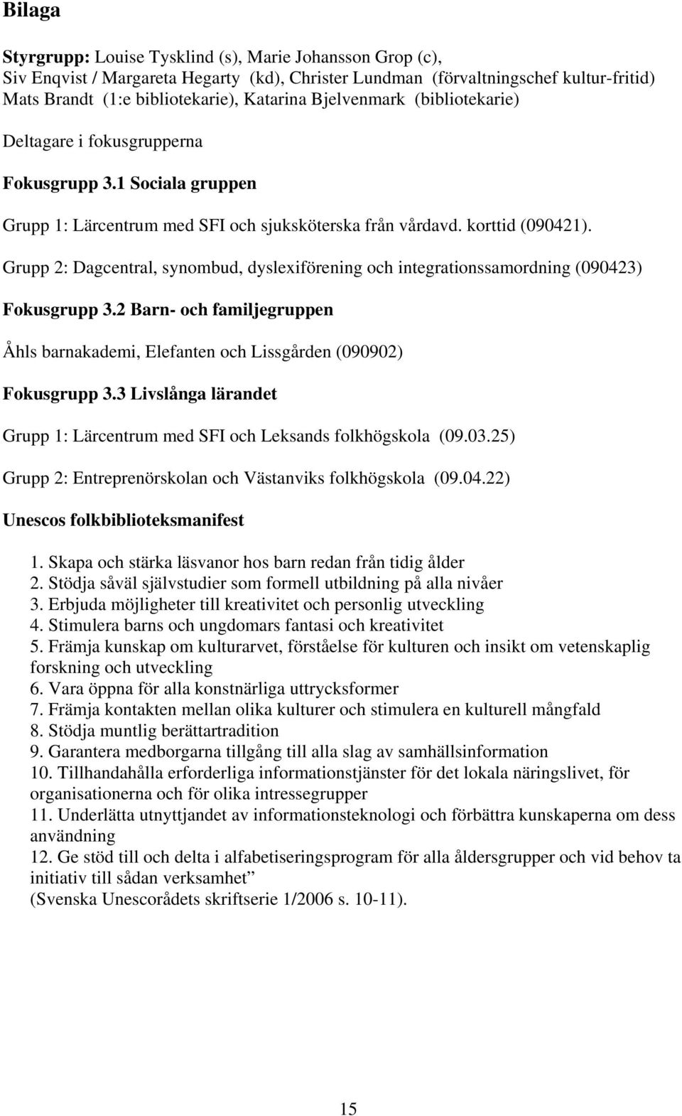 Grupp 2: Dagcentral, synombud, dyslexiförening och integrationssamordning (090423) Fokusgrupp 3.2 Barn- och familjegruppen Åhls barnakademi, Elefanten och Lissgården (090902) Fokusgrupp 3.