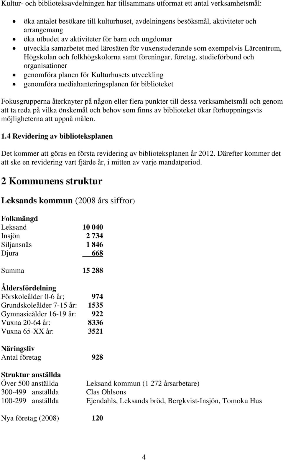 organisationer genomföra planen för Kulturhusets utveckling genomföra mediahanteringsplanen för biblioteket Fokusgrupperna återknyter på någon eller flera punkter till dessa verksamhetsmål och genom