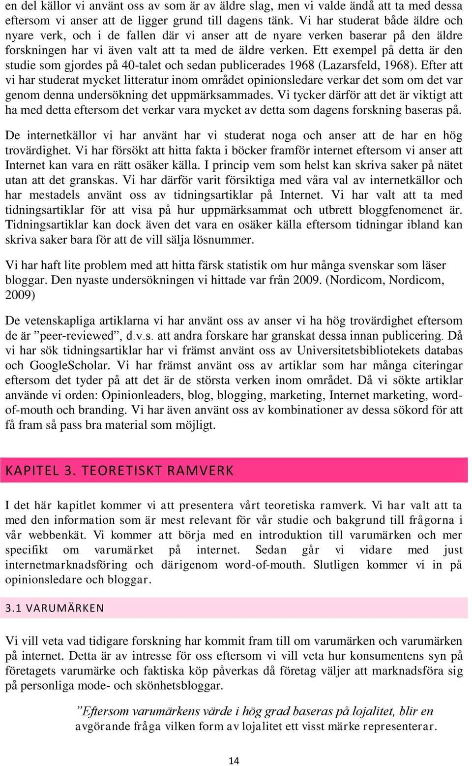 Ett exempel på detta är den studie som gjordes på 40-talet och sedan publicerades 1968 (Lazarsfeld, 1968).