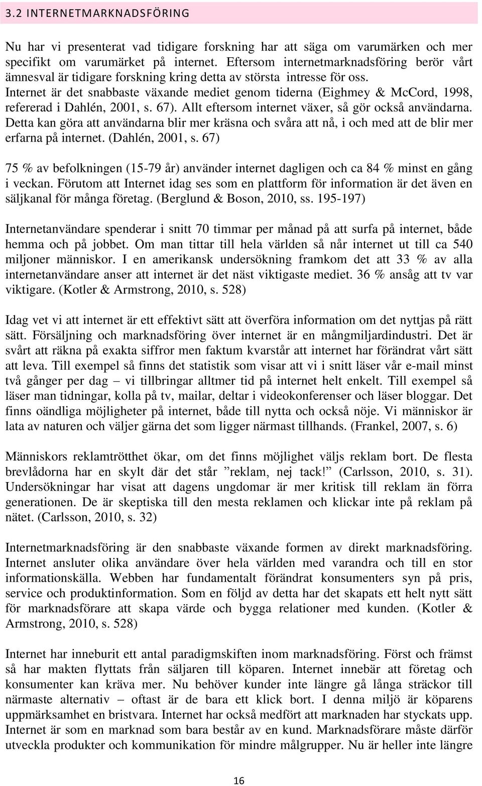 Internet är det snabbaste växande mediet genom tiderna (Eighmey & McCord, 1998, refererad i Dahlén, 2001, s. 67). Allt eftersom internet växer, så gör också användarna.