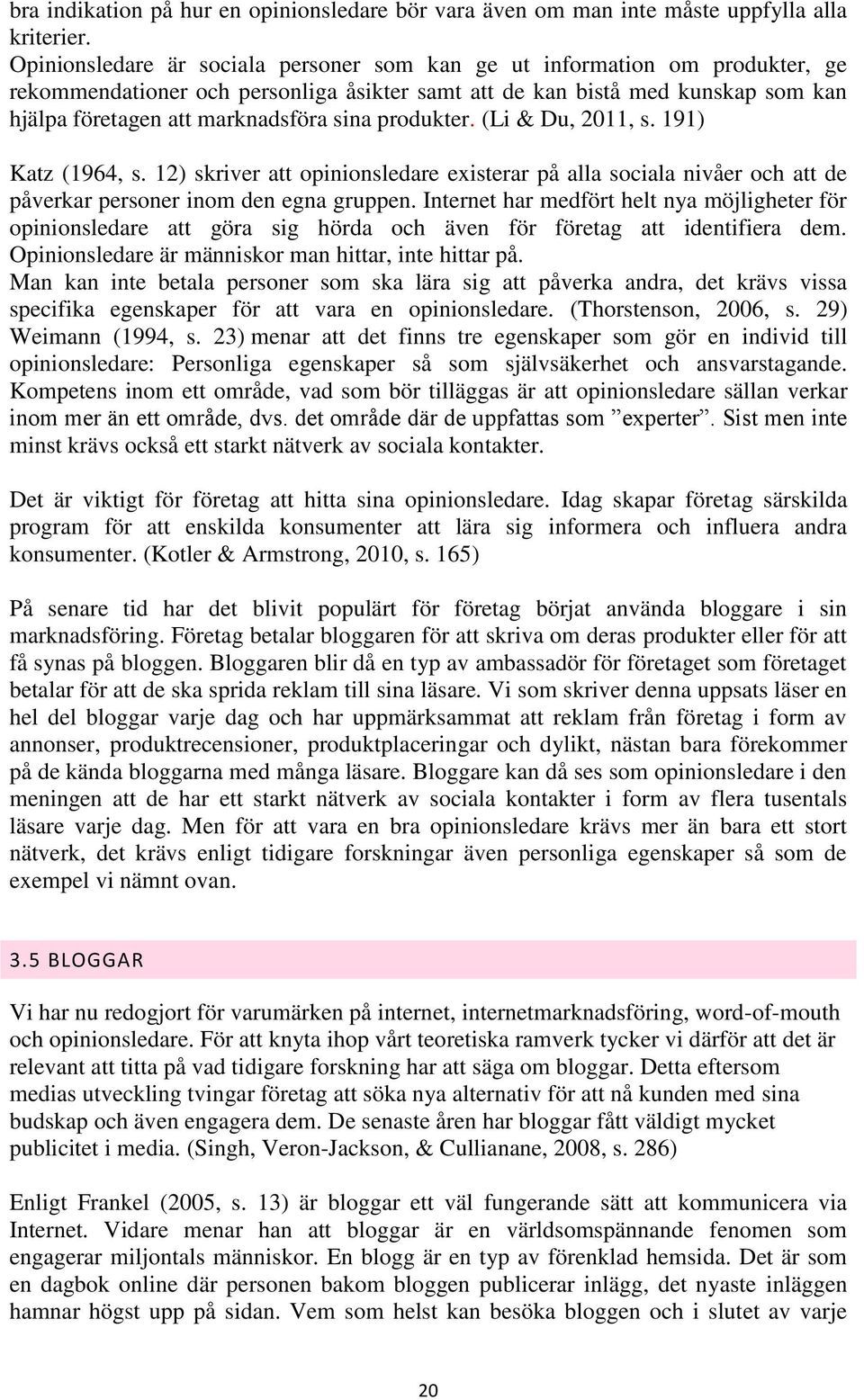 produkter. (Li & Du, 2011, s. 191) Katz (1964, s. 12) skriver att opinionsledare existerar på alla sociala nivåer och att de påverkar personer inom den egna gruppen.