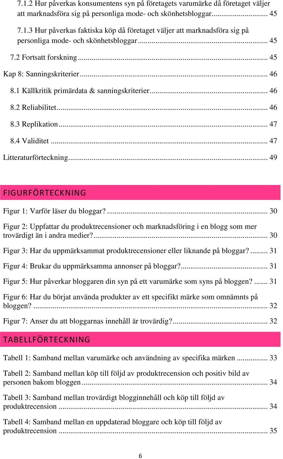 .. 47 Litteraturförteckning... 49 FIGURFÖRTECKNING Figur 1: Varför läser du bloggar?... 30 Figur 2: Uppfattar du produktrecensioner och marknadsföring i en blogg som mer trovärdigt än i andra medier?