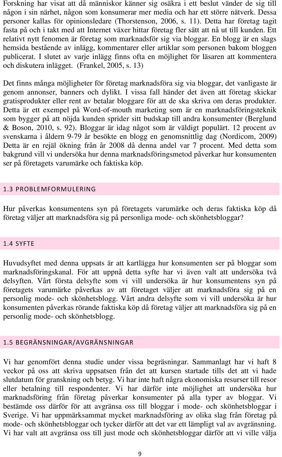 Ett relativt nytt fenomen är företag som marknadsför sig via bloggar. En blogg är en slags hemsida bestående av inlägg, kommentarer eller artiklar som personen bakom bloggen publicerat.